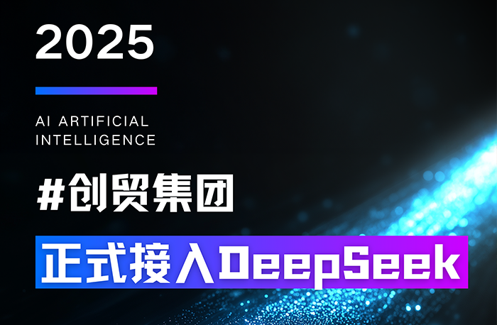 創(chuàng)貿(mào)集團全面接入DeepSeek大模型，外貿(mào)AI解決方案...